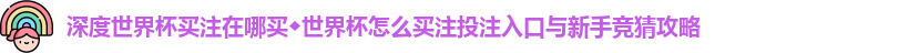 深度世界杯买注在哪买◆世界杯怎么买注投注入口与新手竞猜攻略